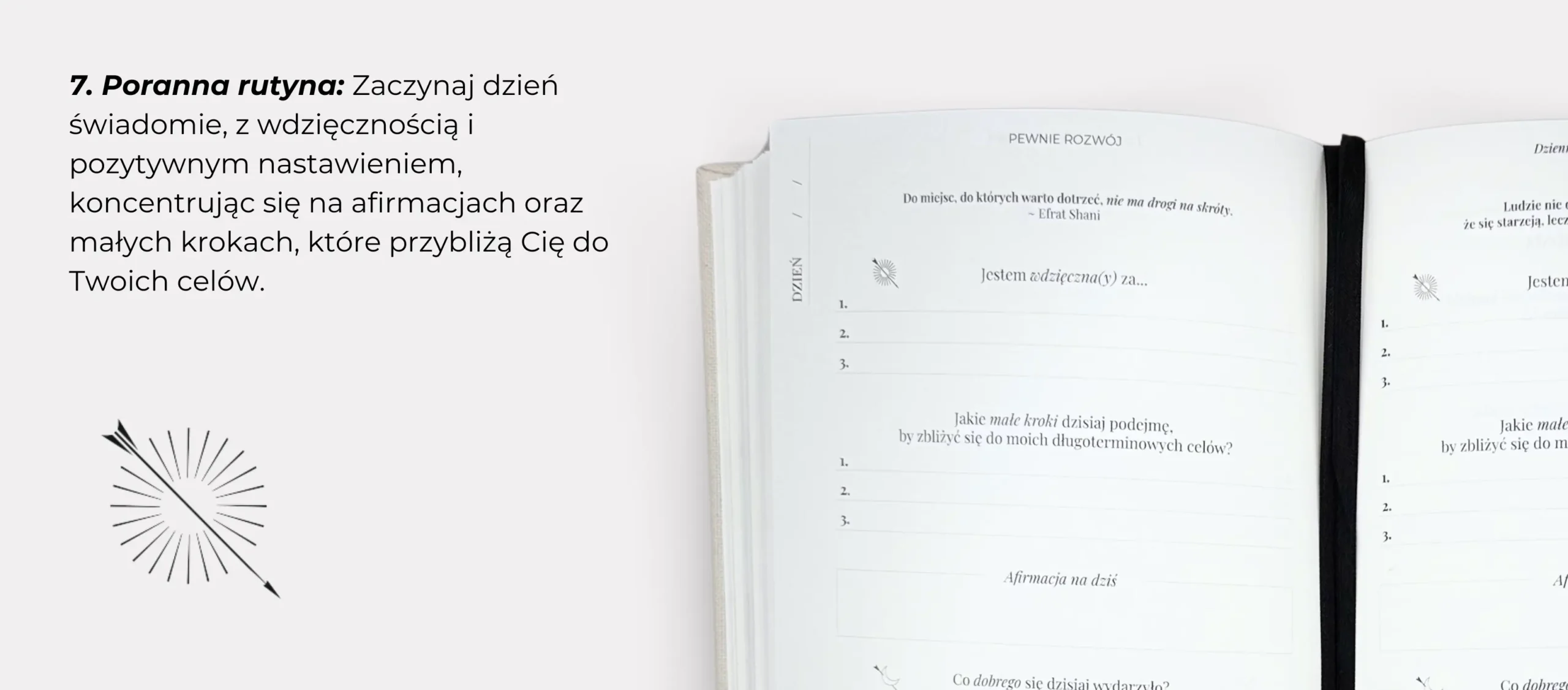 7. Poranna rutyna: Zaczynaj dzień świadomie, z wdzięcznością i pozytywnym nastawieniem, koncentrując się na afirmacjach oraz małych krokach, które przybliżają Cię do Twoich celów
